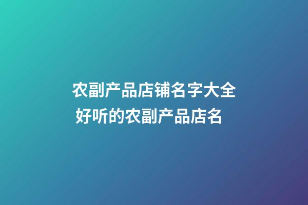 农副产品店铺名字大全 好听的农副产品店名-第1张-店铺起名-玄机派